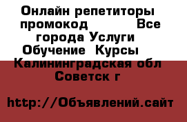 Онлайн репетиторы (промокод 48544) - Все города Услуги » Обучение. Курсы   . Калининградская обл.,Советск г.